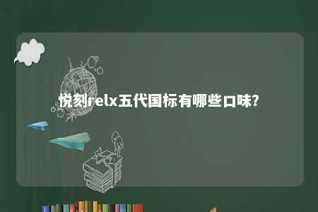 悦刻relx五代国标有哪些口味�？ 